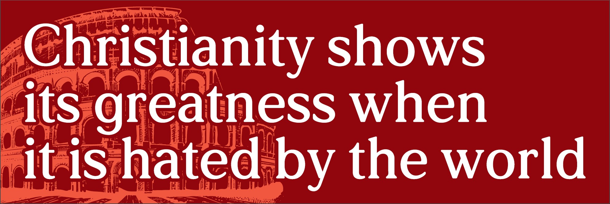 Christianity shows its greatness when it is hated by the world