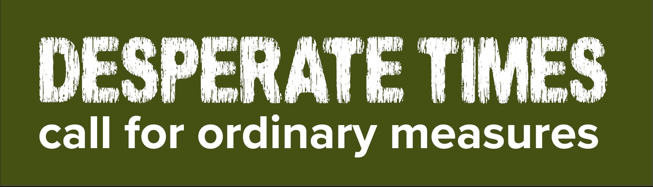 Desperate times call for ordinary measures